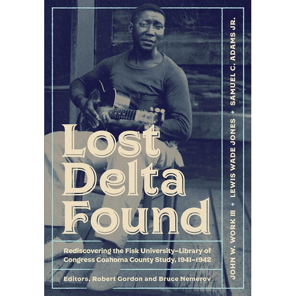 Lost Delta Found: Rediscovering the Fisk University-Library of Congress Coahoma County Study, 1941-1942, (Paperback)