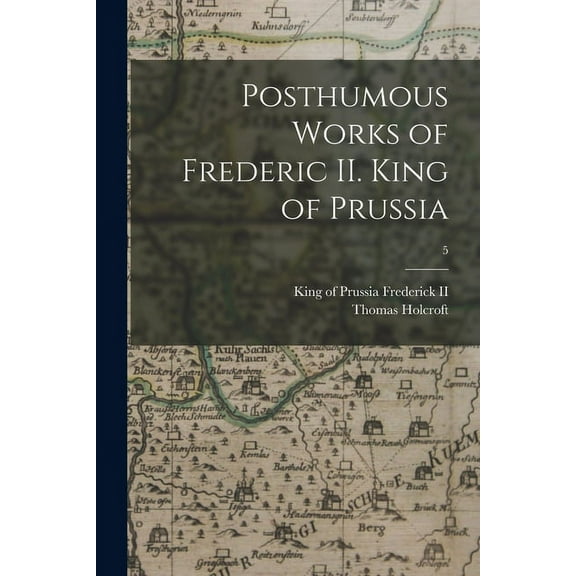 Posthumous Works of Frederic II. King of Prussia; 5 (Paperback)