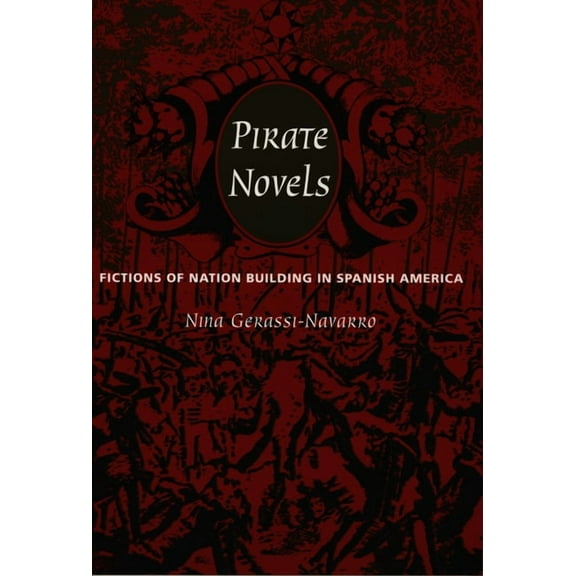 Pirate Novels: Fictions of Nation Building in Spanish America, (Paperback)
