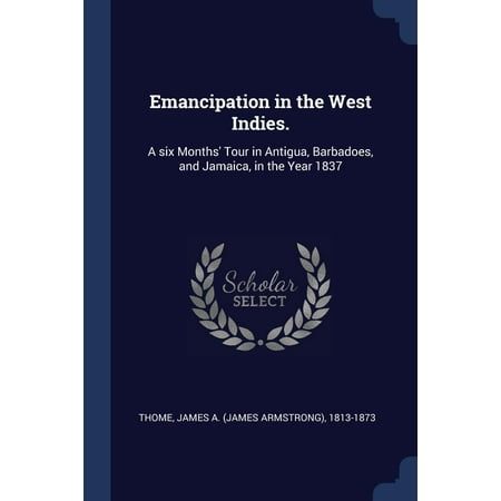Emancipation in the West Indies.: A Six Months' Tour in Antigua, Barbadoes, and Jamaica, in the Year 1837