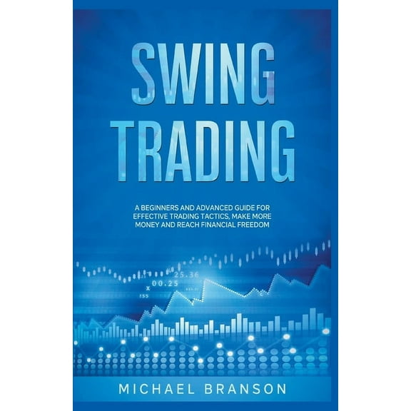 Swing Trading A Beginners And Advanced Guide For Effective Trading Tactics, Make More Money And Reach Financial Freedom, (Paperback)