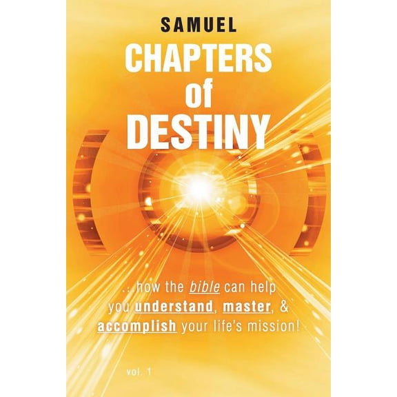 Chapters of Destiny: ...How the Bible Can Help You Understand, Master, & Accomplish Your Life's Mission!, (Paperback)