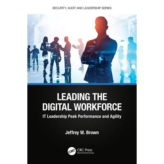Security, Audit and Leadership Leading the Digital Workforce: IT Leadership Peak Performance and Agility, (Paperback)
