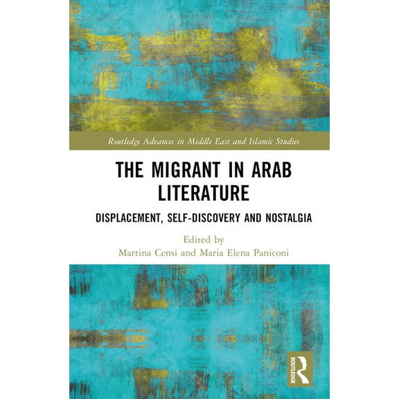 Routledge Advances in Middle East and Is The Migrant in Arab Literature: Displacement, Self-Discovery and Nostalgia, (Hardcover)