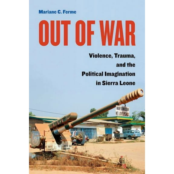 Out of War : Violence, Trauma, and the Political Imagination in Sierra Leone (Edition 1) (Hardcover)