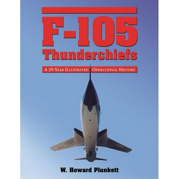 F-105 Thunderchiefs: A 29-Year Illustrated Operational History, with Individual Accounts of the 103 Surviving Fighter Bombers (Paperback)