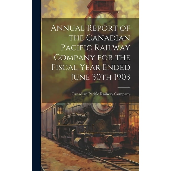 Annual Report of the Canadian Pacific Railway Company for the Fiscal Year Ended June 30th 1903 (Hardcover)