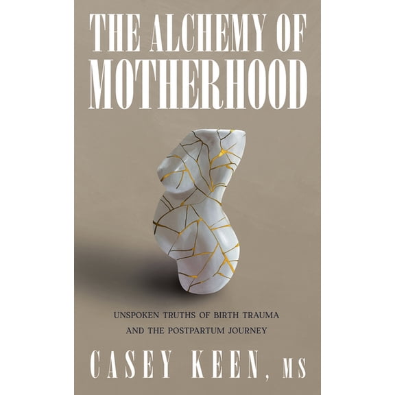 The Alchemy of Motherhood: Unspoken Truths of Birth Trauma and the Postpartum Journey, (Paperback)