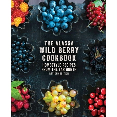 The Alaska Wild Berry Cookbook: Homestyle Recipes from the Far North Revised Edition (Paperback)