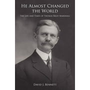 He Almost Changed the World : The Life and Times of Thomas Riley Marshall