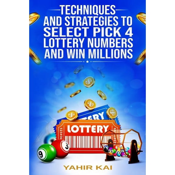 Techniques and Strategies to select Pick 4 Lottery Numbers and Win Millions: Learn how to select your Pick 4 Lottery win, (Paperback)