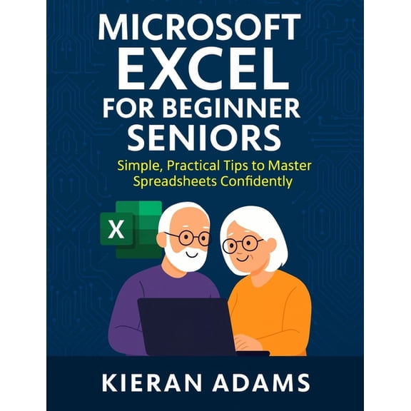 Microsoft Excel for Beginner Seniors: Simple, Practical Tips to Master Spreadsheets Confidently, (Paperback)