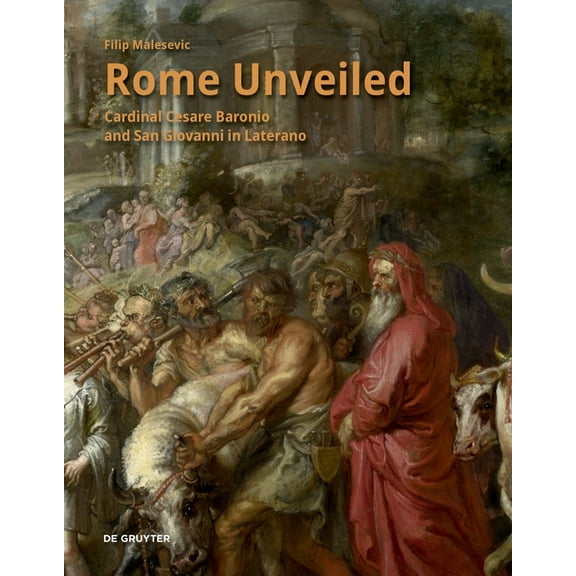 Rome Unveiled: Cardinal Cesare Baronio and San Giovanni in Laterano, (Hardcover)