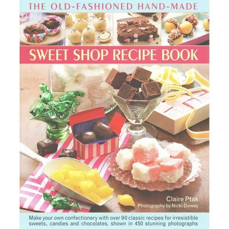 The Old-Fashioned Hand-Made Sweet Shop Recipe Book: Make Your Own Confectionery with Over 90 Classic Recipes for Irresistible Sweets, Candies and Chocolates, Shown in 450 Stunning Photographs