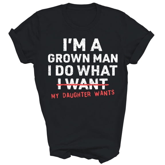 I'm a Grown Man I Do What My Daughter Wants T-Shirt
