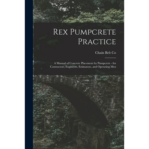 Rex Pumpcrete Practice; a Manual of Concrete Placement by Pumpcrete - for Contractors, Engineers, Estimators, and Operat, (Paperback)