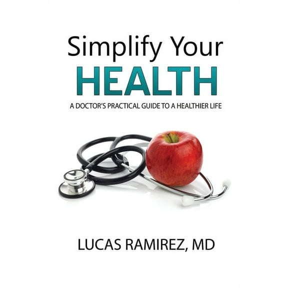 Simplify Your Health: A Doctor's Practical Guide to a Healthier Life, (Paperback)