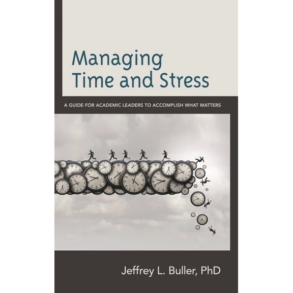 Managing Time and Stress: A Guide for Academic Leaders to Accomplish What Matters, (Hardcover)