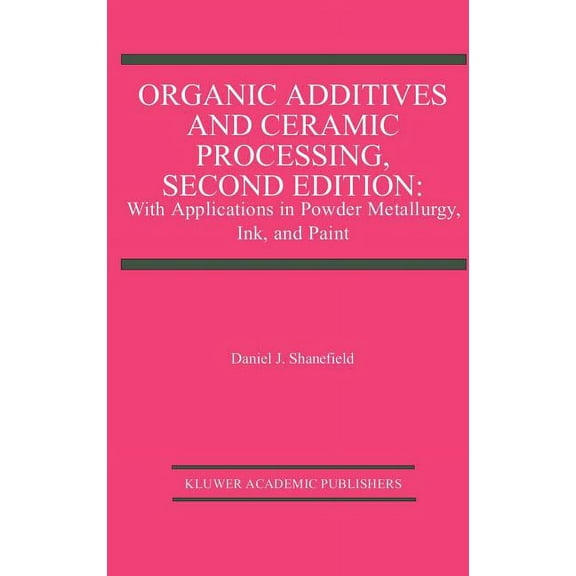Organic Additives and Ceramic Processing, Second Edition: With Applications in Powder Metallurgy, Ink, and Paint, (Hardcover)
