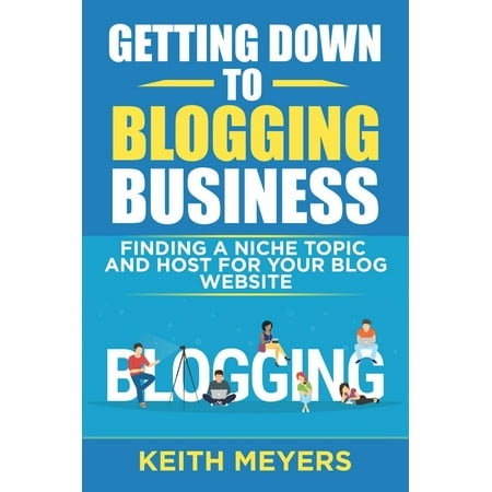Getting Down To Blogging Business: Finding A Niche Topic And Host For Your Blog Website -