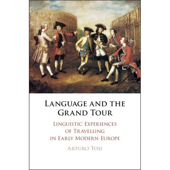 Language and the Grand Tour: Linguistic Experiences of Travelling in Early Modern Europe, (Hardcover)