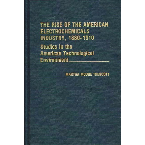Contributions in Economics and Economic The Rise of the American Electrochemicals Industry, 1880-1910, Book 38, (Hardcover)
