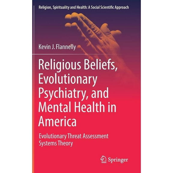 Religion, Spirituality and Health: A Soc Religious Beliefs, Evolutionary Psychiatry, and Mental Health in America: Evolutionary Threat Assessment Systems Theory, Book 1, (Hardcover)
