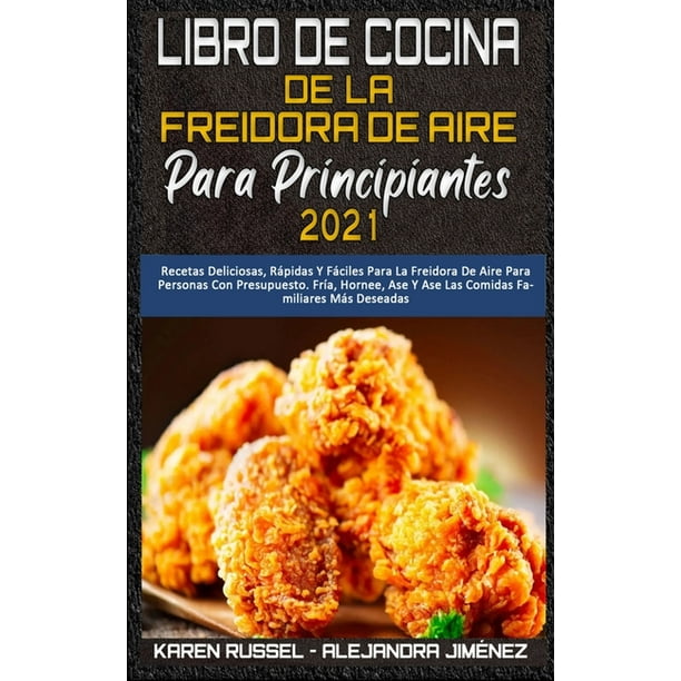 Libro De Cocina De La Freidora De Aire Para Principiantes 2021 : Recetas  Deliciosas, Rápidas Y Fáciles