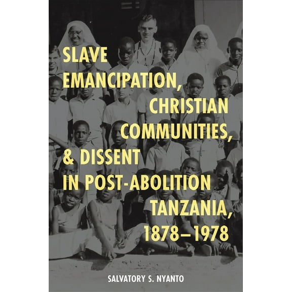 Slave Emancipation, Christian Communities, and Dissent in Post-Abolition Tanzania, 1878-1978, (Hardcover)