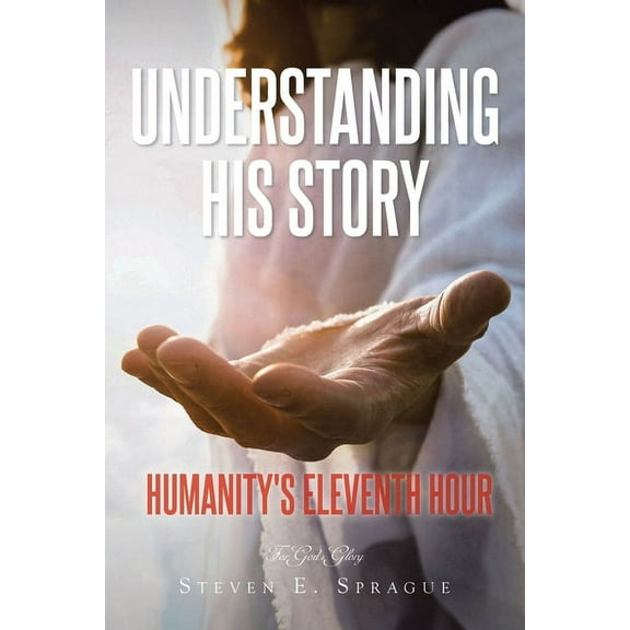 Understanding His Story: Humanity's Eleventh Hour, (Paperback)