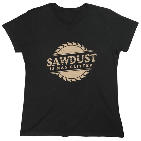 Saw*ust Is Man Glitter Sarcastic Humor Novelty Funny Women's Casual Tees