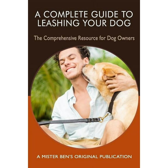 A Complete Guide to Leashing Your Dog: The Comprehensive Resource for Dog Owners  Paperback  1790253918 9781790253913 Mr Benjamin C Preisner III