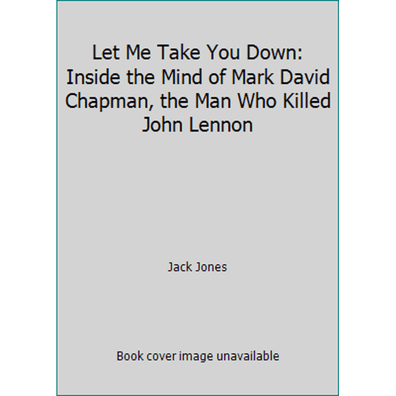 Pre-Owned Let Me Take You Down: Inside the Mind of Mark David Chapman, the Man Who Killed John Lennon (Paperback) 0446600431 9780446600439
