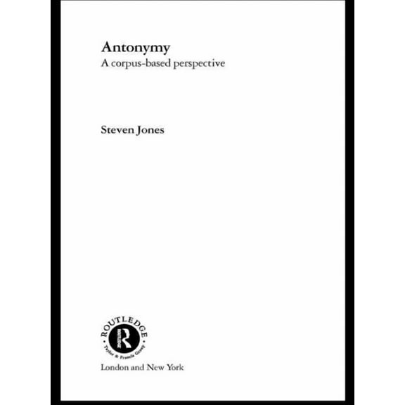 Routledge Advances in Corpus Linguistics Antonymy: A Corpus-Based Perspective, (Hardcover)
