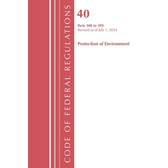 Code of Federal Regulations, Title 40 Pr Code of Federal Regulations, Title 40 Protection of Environment 300-399, Revised as of July 1, 2024, (Paperback)