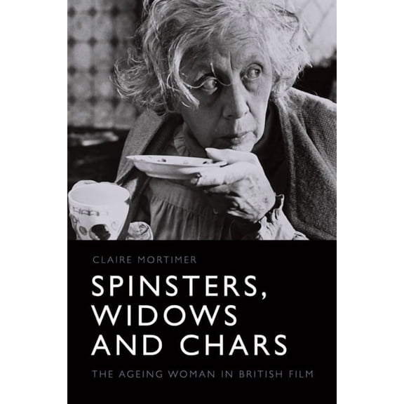 Spinsters, Widows and Chars: The Ageing Woman in British Film, (Hardcover)