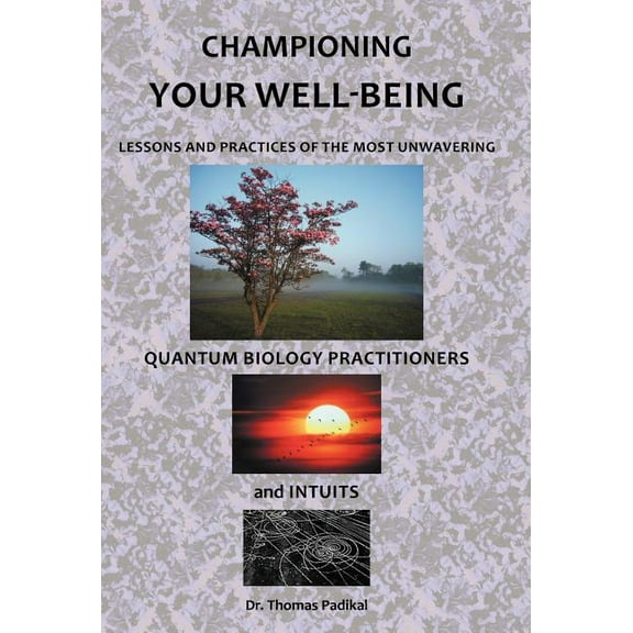 Championing Your Well-Being: Lessons and Practices of the Most Unwavering Quantum Biology Practitioners and Intuits (Hardcover)