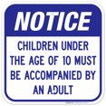 thumbnail image 1 of Notice Children Under The Age Of 10 Must Be Accompanied By An Adult Sign, 12x12 Aluminum 12x12 Aluminum, 1 of 1