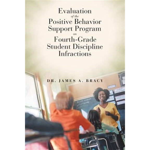 Pre-Owned Evaluation of the Positive Behavior Support Program on Fourth-Grade Student Discipline Infractions (Paperback) by Dr. James A Bracy