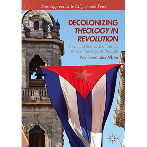 Décoloniser la Théologie en Révolution: une Récupération Critique de la Pensée Théologique de Sergio Arceâ (Nouvelles Approches de la Religion et du Pouvoir)