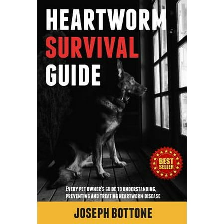 Heartworm Survival Guide : Every Pet Owner's Guide to Understanding, Preventing and Treating Heartworm (What's The Best Heartworm Medicine For Dogs)