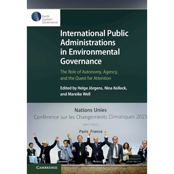 International Public Administrations in Environmental Governance: The Role of Autonomy, Agency, and the Quest for Attent, (Paperback)