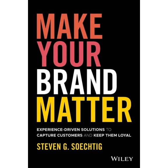 Make Your Brand Matter: Experience-Driven Solutions to Capture Customers and Keep Them Loyal, (Hardcover)