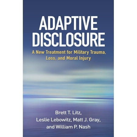 Adaptive Disclosure : A New Treatment for Military Trauma, Loss, and Moral