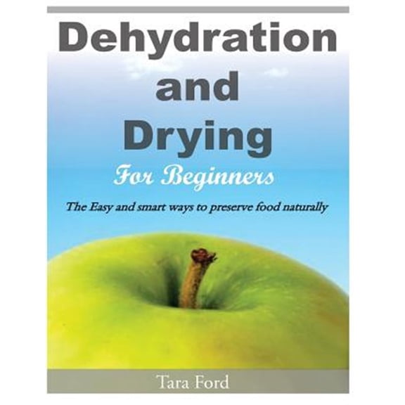 Pre-Owned Dehydration and Drying for Beginners : The Easy and Smart Ways to Preserve Food Naturally