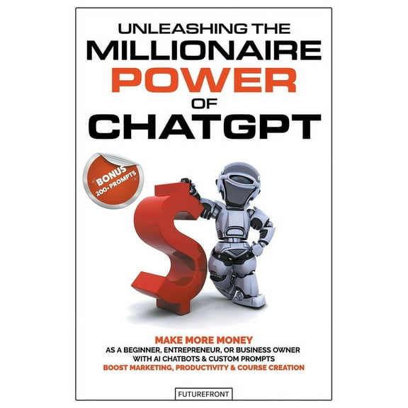 Unleashing the Millionaire Power of ChatGPT: Make More Money as a Beginner, Entrepreneur, or Business Owner with AI Chat, (Paperback)