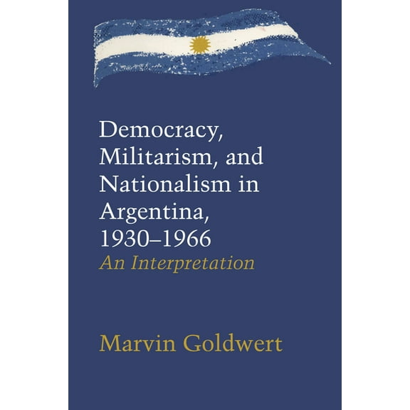 Llilas Latin American Monograph Democracy, Militarism, and Nationalism in Argentina, 1930-1966: An Interpretation, Book 25, (Paperback)
