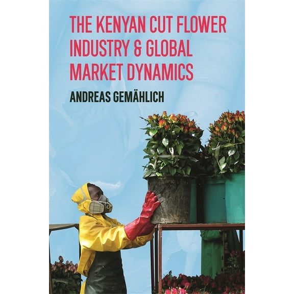 The Kenyan Cut Flower Industry & Global Market Dynamics, (Paperback)