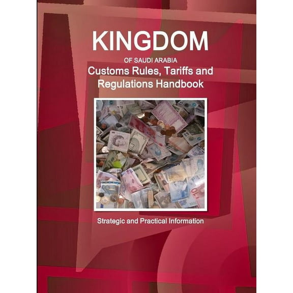 Saudi Arabia Customs Rules, Tariffs and Regulations Handbook - Strategic and Practical Information, (Paperback)