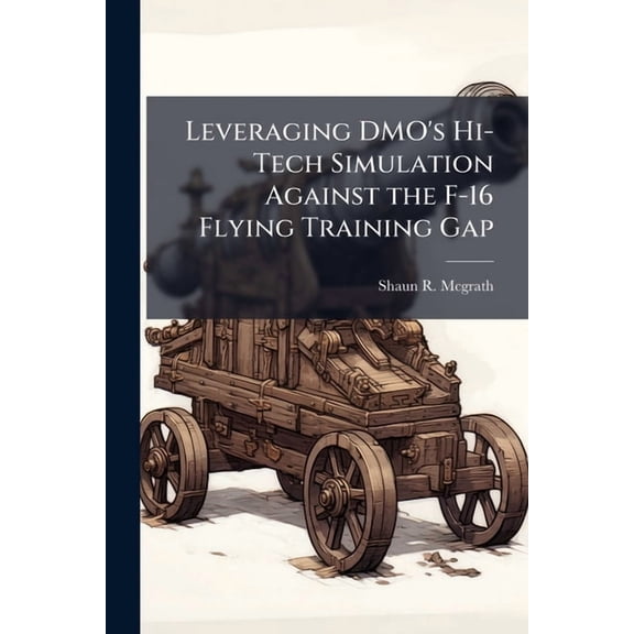 Leveraging DMO's Hi-Tech Simulation Against the F-16 Flying Training Gap, (Paperback)